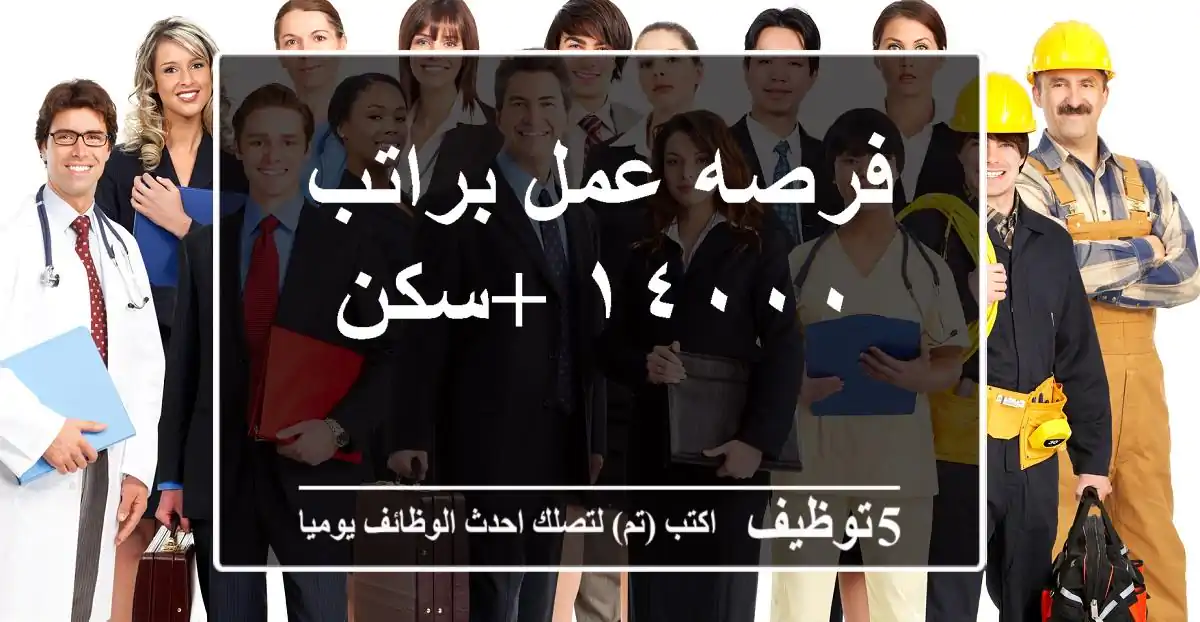 فرصه عمل براتب ١٤٠٠٠ +سكن