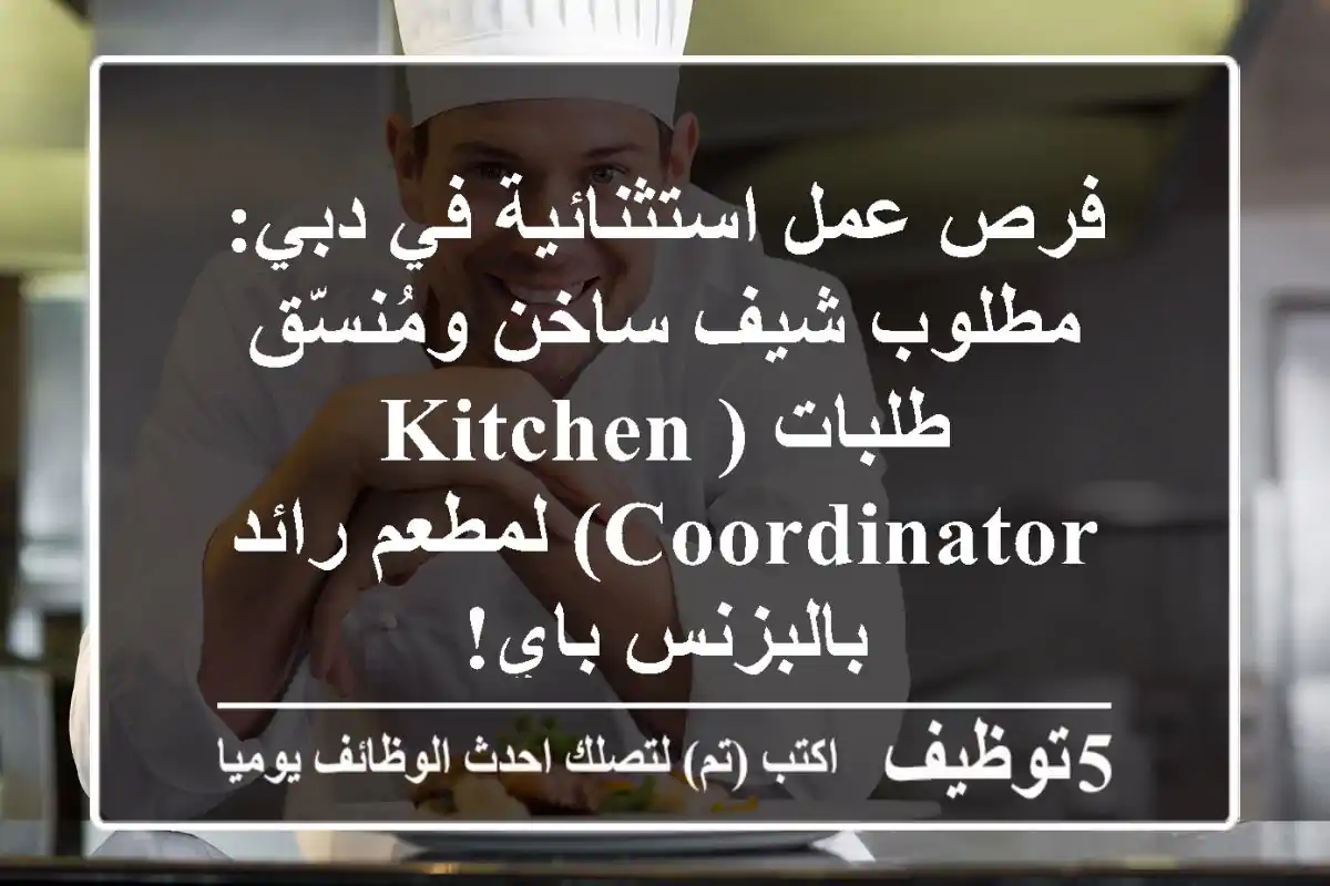 فرص عمل استثنائية في دبي: مطلوب شيف ساخن ومُنسّق طلبات (Kitchen Coordinator) لمطعم رائد بالبزنس باي!