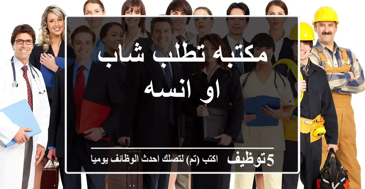 مكتبه تطلب شاب او انسه