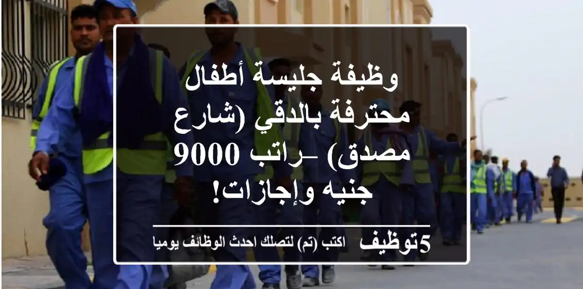 وظيفة جليسة أطفال محترفة بالدقي (شارع مصدق) – راتب 9000 جنيه وإجازات!