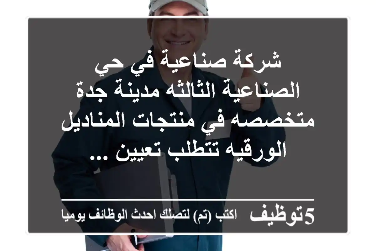 شركة صناعية في حي الصناعية الثالثه مدينة جدة متخصصه في منتجات المناديل الورقيه تتطلب تعيين ...