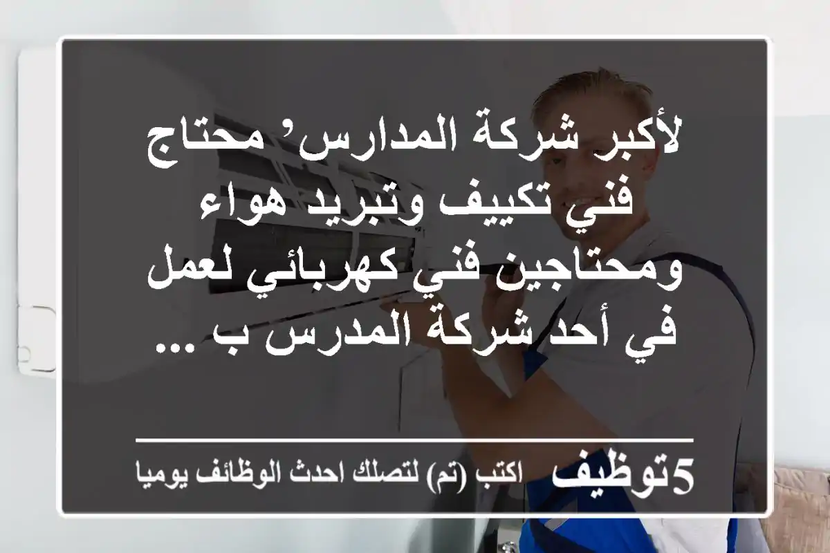 لأكبر شركة المدارس’ محتاج فني تكييف وتبريد هواء ومحتاجين فني كهربائي لعمل في أحد شركة المدرس ب ...