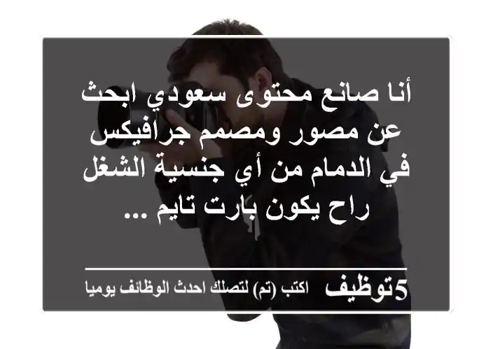 أنا صانع محتوى سعودي ابحث عن مصور ومصمم جرافيكس في الدمام من أي جنسية الشغل راح يكون بارت تايم ...