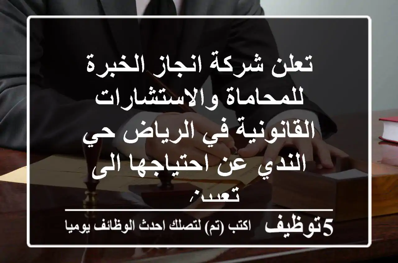 تعلن شركة انجاز الخبرة للمحاماة والاستشارات القانونية في الرياض حي الندي عن احتياجها الى تعيين ...