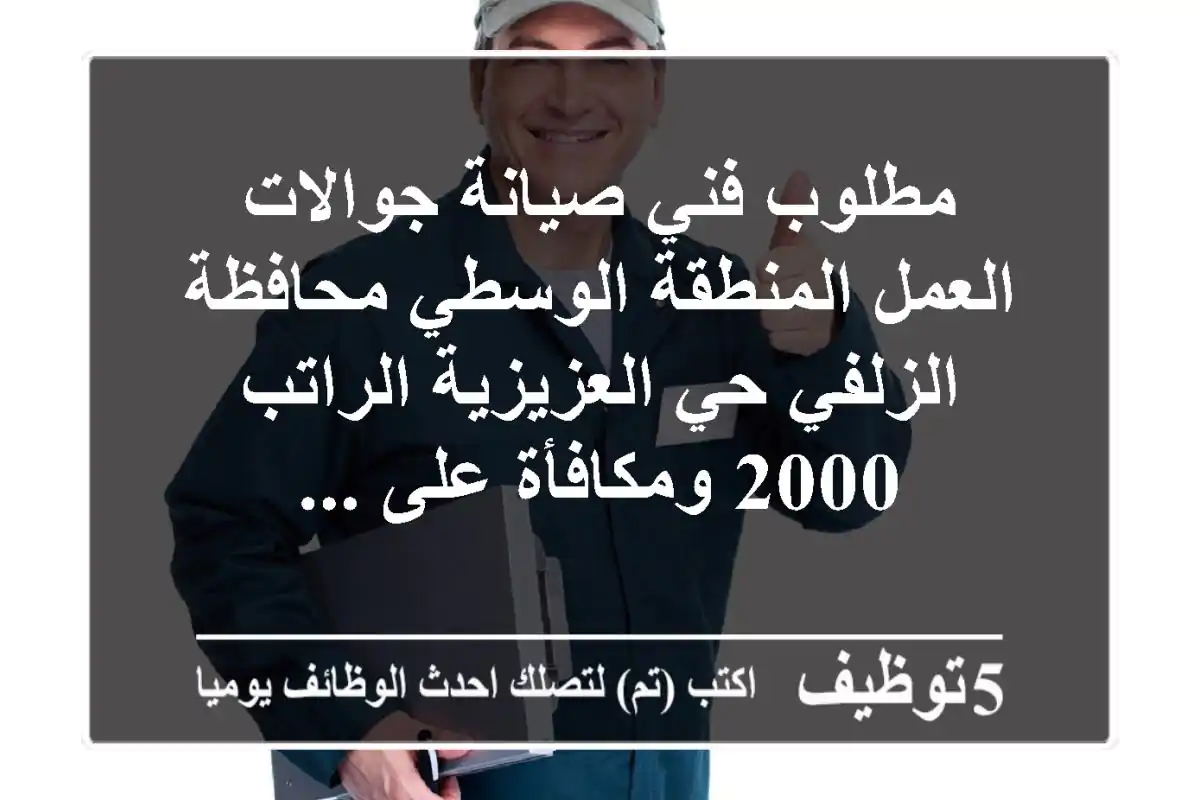 مطلوب فني صيانة جوالات العمل المنطقة الوسطي محافظة الزلفي حي العزيزية الراتب 2000 ومكافأة على ...
