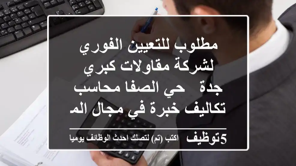 مطلوب للتعيين الفوري لشركة مقاولات كبري - جدة - حي الصفا محاسب تكاليف خبرة في مجال المصانع لا ...