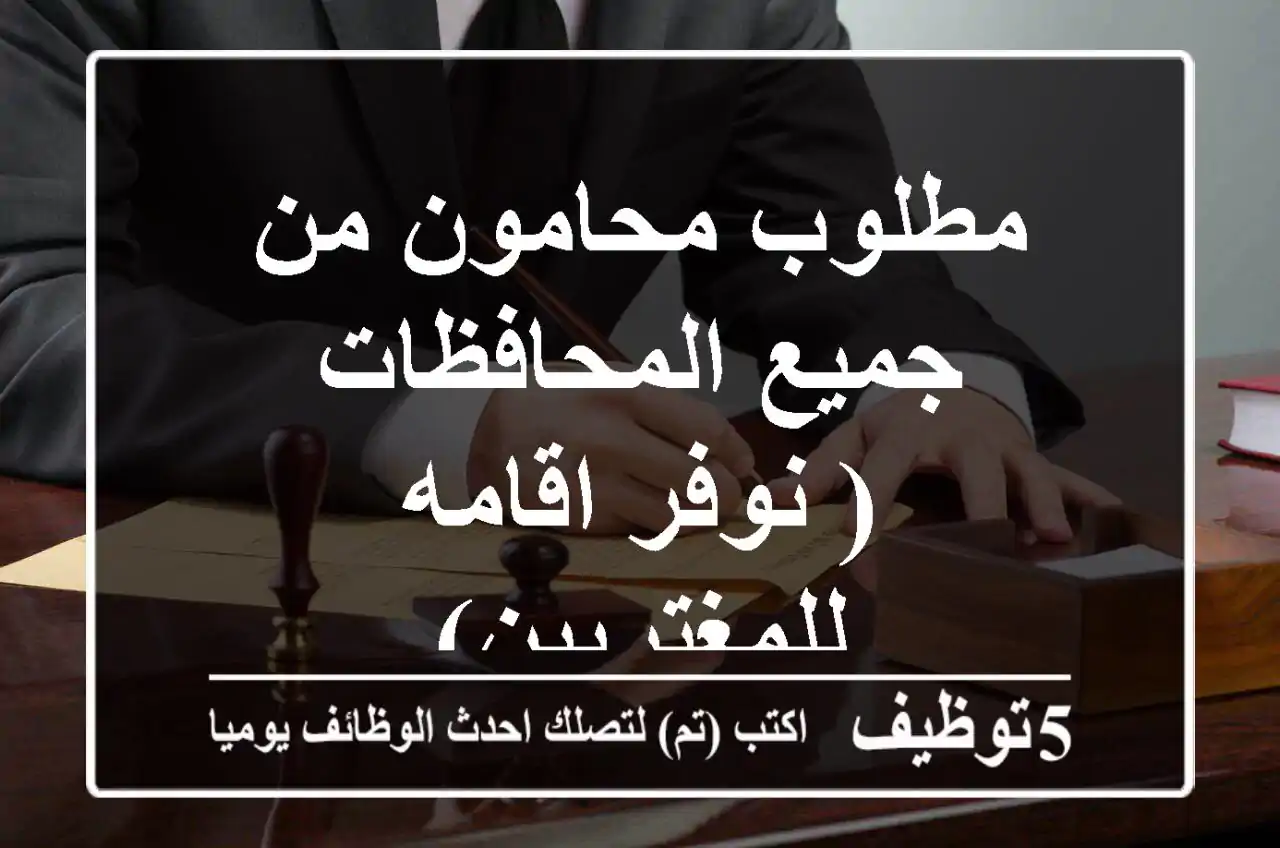 مطلوب محامون من جميع المحافظات( نوفر اقامه للمغتربين)