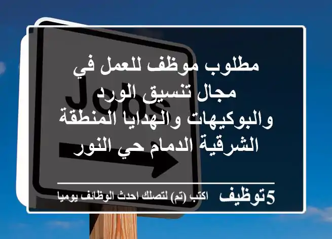 مطلوب موظف للعمل في مجال تنسيق الورد والبوكيهات والهدايا المنطقة الشرقية الدمام حي النور