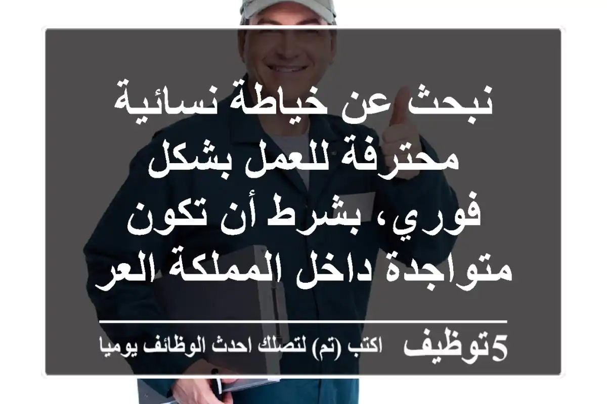 نبحث عن خياطة نسائية محترفة للعمل بشكل فوري، بشرط أن تكون متواجدة داخل المملكة العربية ...