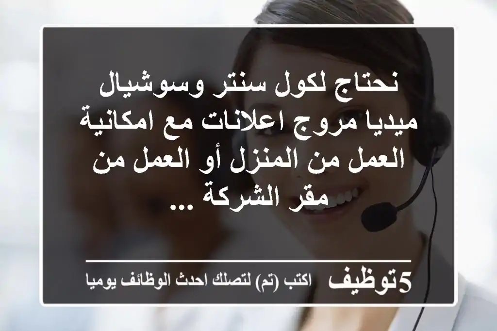 نحتاج لكول سنتر وسوشيال ميديا مروج اعلانات مع امكانية العمل من المنزل أو العمل من مقر الشركة ...