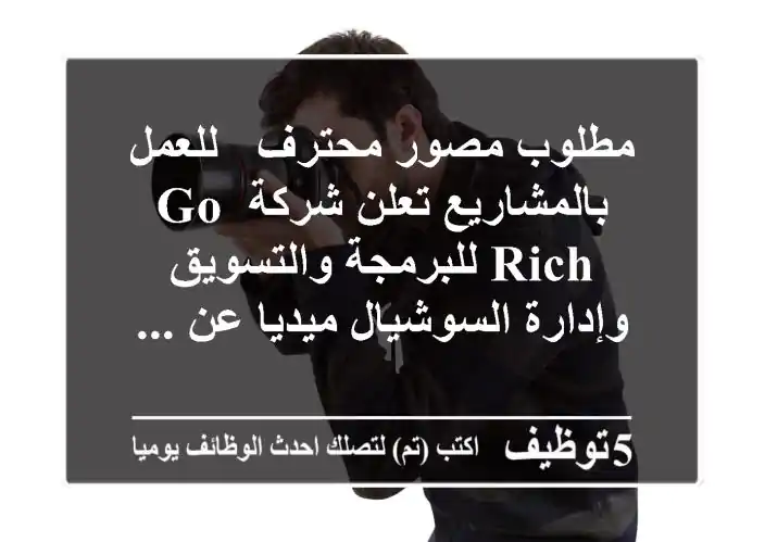 مطلوب مصور محترف - للعمل بالمشاريع تعلن شركة go rich للبرمجة والتسويق وإدارة السوشيال ميديا عن ...
