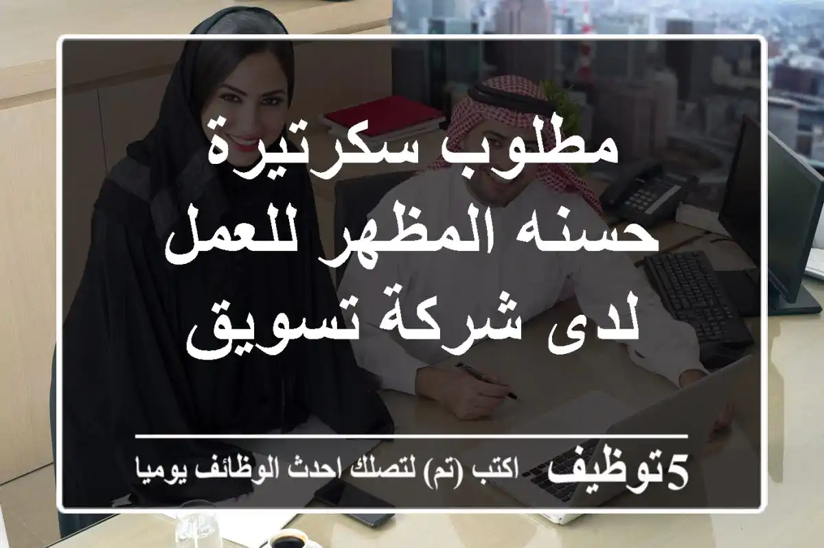 مطلوب سكرتيرة حسنه المظهر للعمل لدى شركة تسويق