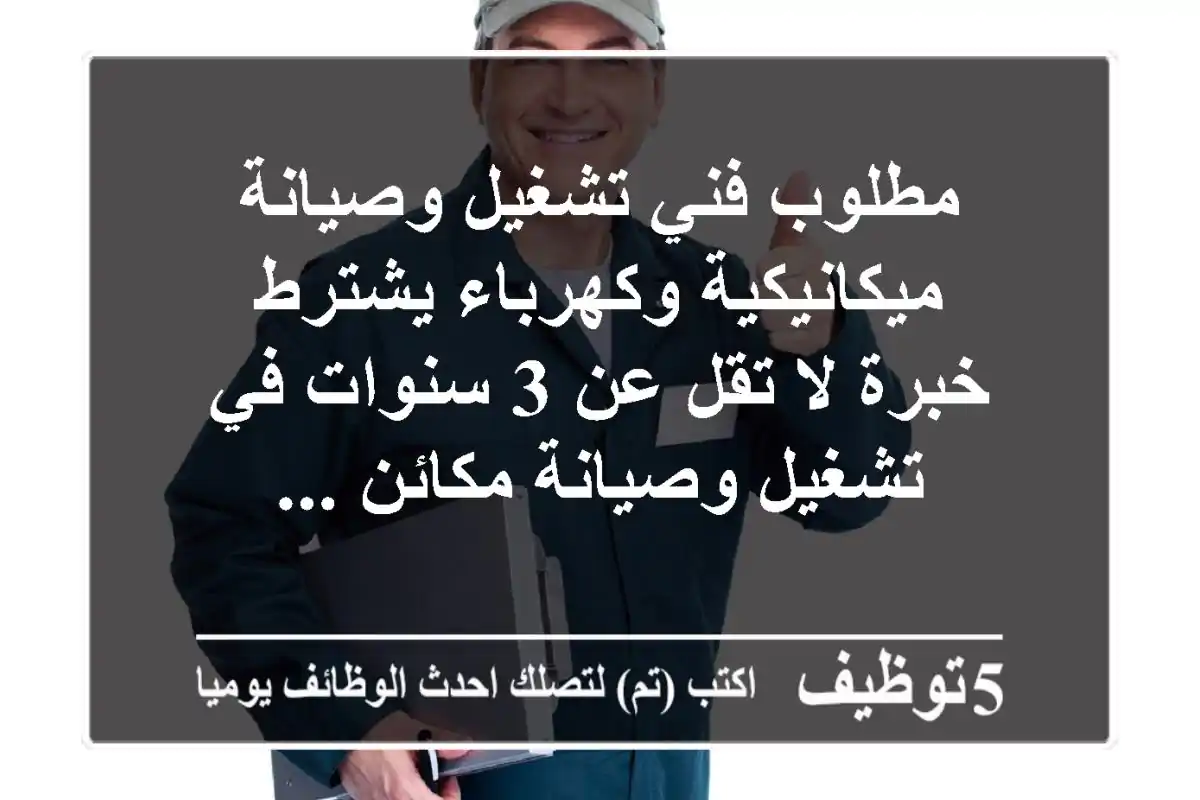 مطلوب فني تشغيل وصيانة ميكانيكية وكهرباء يشترط خبرة لا تقل عن 3 سنوات في تشغيل وصيانة مكائن ...