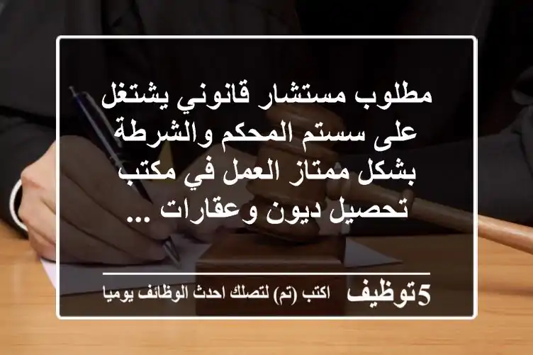 مطلوب مستشار قانوني يشتغل على سستم المحكم والشرطة بشكل ممتاز العمل في مكتب تحصيل ديون وعقارات ...