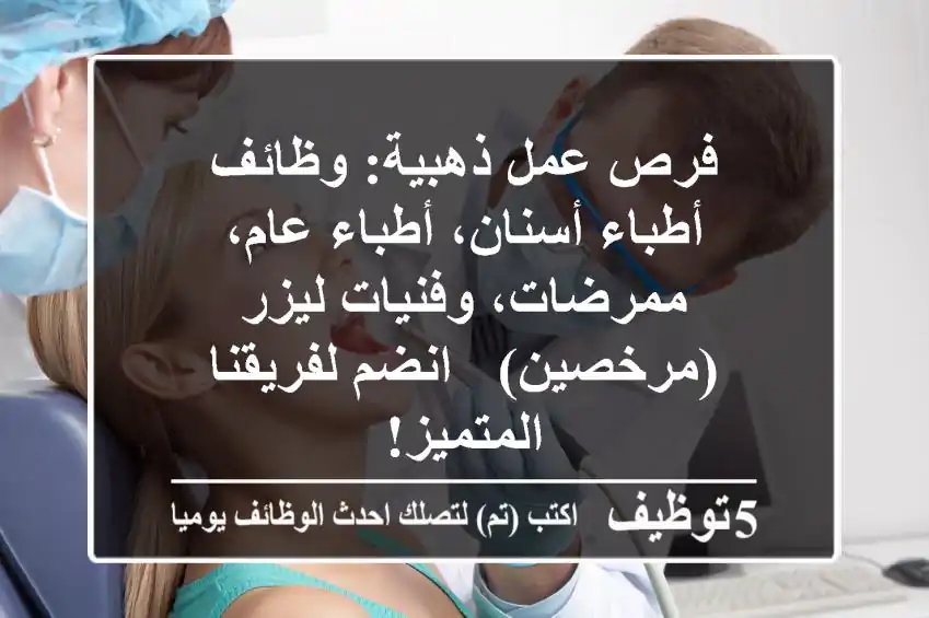 فرص عمل ذهبية: وظائف أطباء أسنان، أطباء عام، ممرضات، وفنيات ليزر (مرخصين) - انضم لفريقنا المتميز!