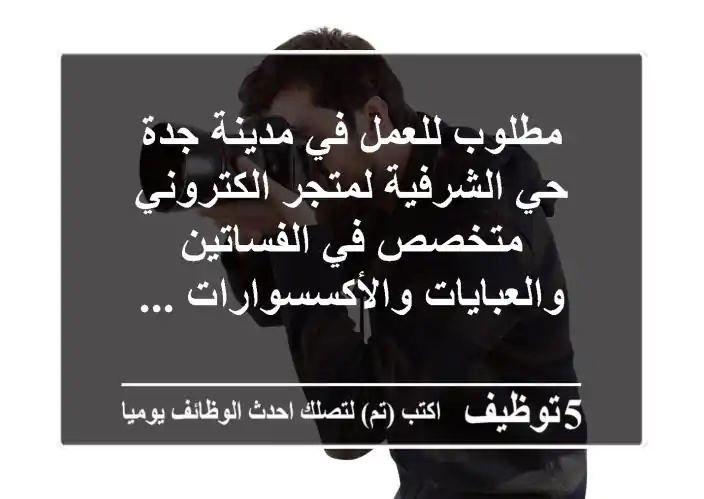 مطلوب للعمل في مدينة جدة - حي الشرفية لمتجر الكتروني متخصص في الفساتين والعبايات والأكسسوارات ...