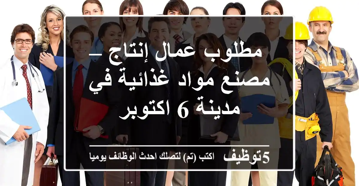 مطلوب عمال إنتاج – مصنع مواد غذائية في مدينة 6 اكتوبر