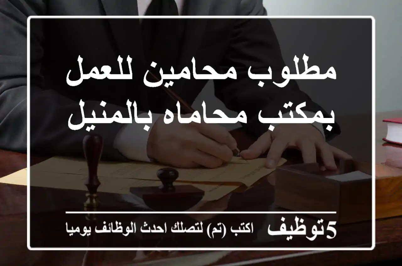 مطلوب محامين للعمل بمكتب محاماه بالمنيل