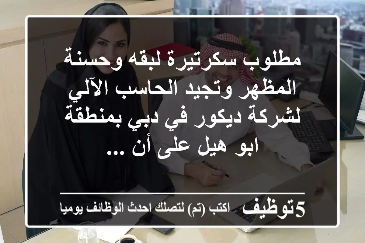 مطلوب سكرتيرة لبقه وحسنة المظهر وتجيد الحاسب الآلي لشركة ديكور في دبي بمنطقة ابو هيل على أن ...