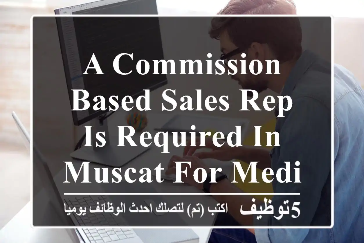 A commission based sales rep is required in muscat for medical company