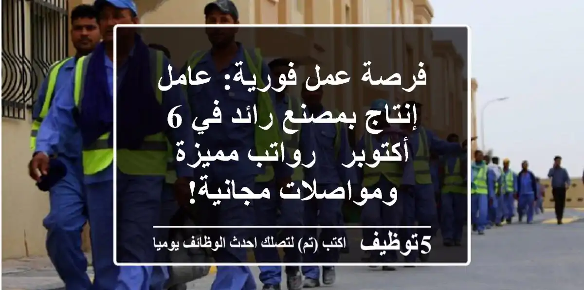 فرصة عمل فورية: عامل إنتاج بمصنع رائد في 6 أكتوبر - رواتب مميزة ومواصلات مجانية!