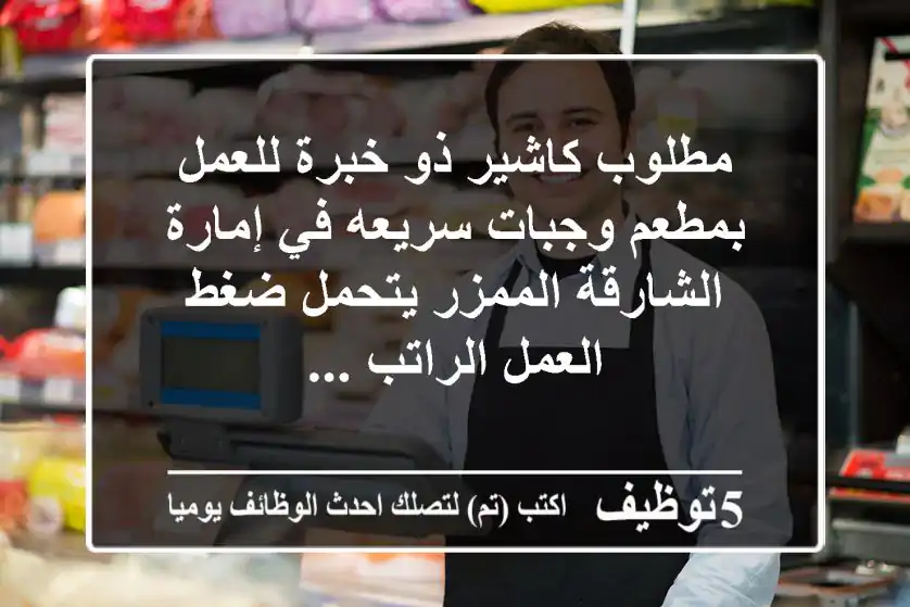 مطلوب كاشير ذو خبرة للعمل بمطعم وجبات سريعه في إمارة الشارقة الممزر يتحمل ضغط العمل الراتب ...