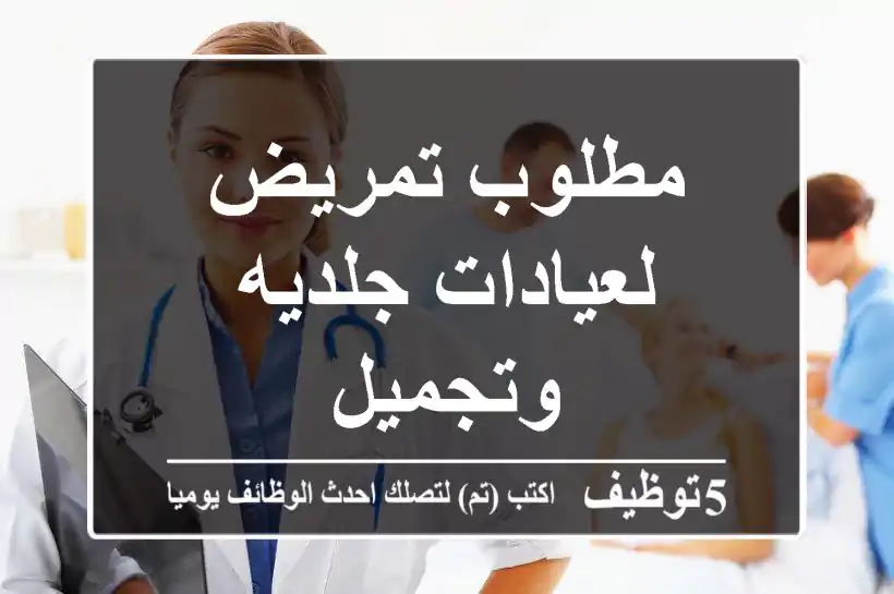 مطلوب تمريض لعيادات جلديه وتجميل