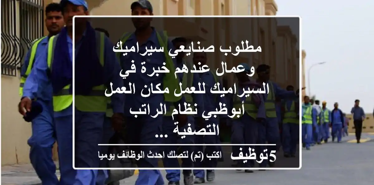 مطلوب صنايعي سيراميك وعمال عندهم خبرة في السيراميك للعمل مكان العمل أبوظبي نظام الراتب التصفية ...