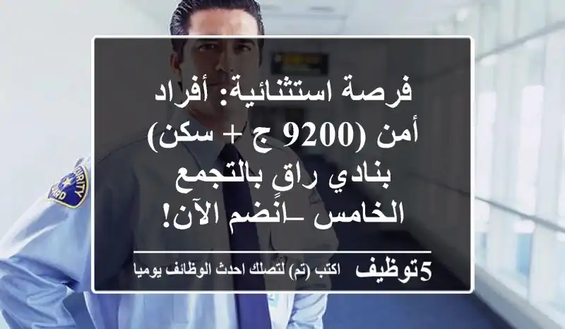 فرصة استثنائية: أفراد أمن (9200 ج + سكن) بنادي راقٍ بالتجمع الخامس – انضم الآن!