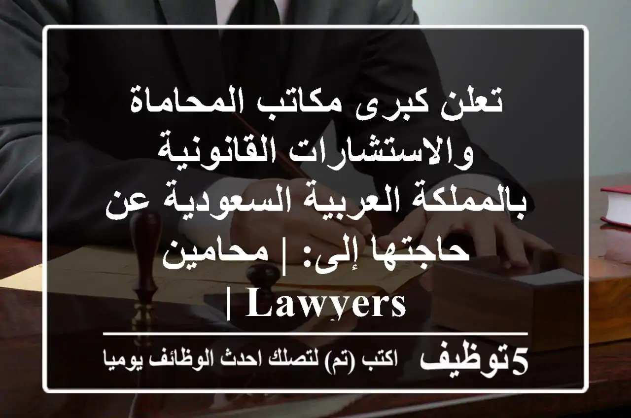 تعلن كبرى مكاتب المحاماة والاستشارات القانونية بالمملكة العربية السعودية عن حاجتها إلى:  | محامين lawyers |