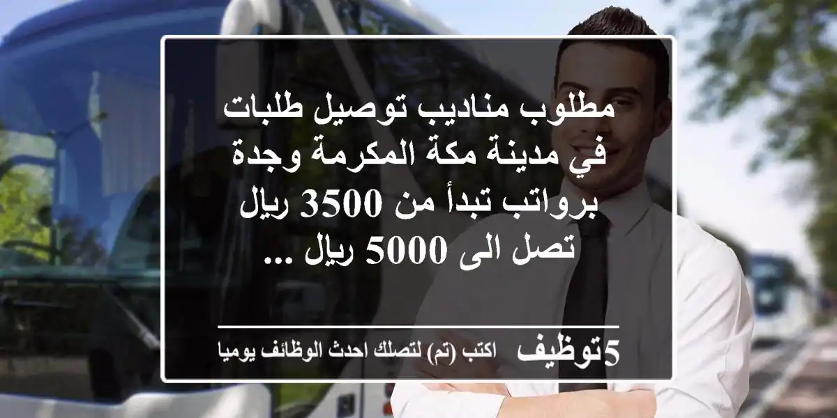 مطلوب مناديب توصيل طلبات في مدينة مكة المكرمة وجدة برواتب تبدأ من 3500 ريال تصل الى 5000 ريال ...