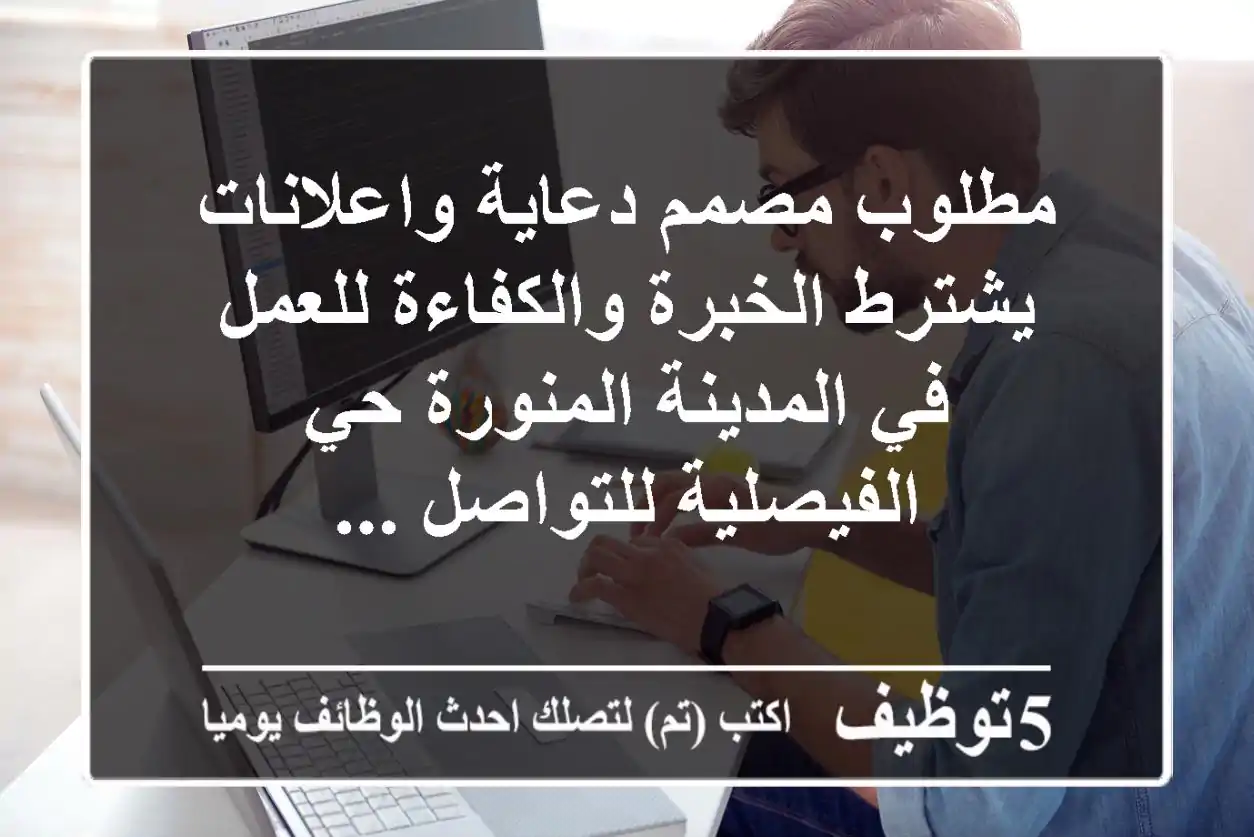 مطلوب مصمم دعاية واعلانات يشترط الخبرة والكفاءة للعمل في المدينة المنورة حي الفيصلية للتواصل ...
