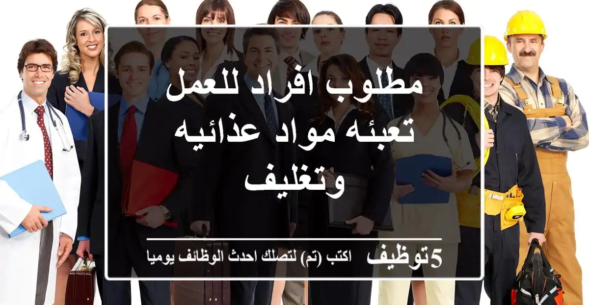 مطلوب افراد للعمل تعبئه مواد عذائيه وتغليف