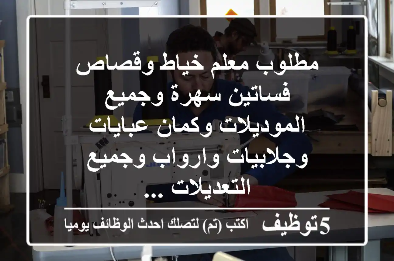 مطلوب معلم خياط وقصاص فساتين سهرة وجميع الموديلات وكمان عبايات وجلابيات وارواب وجميع التعديلات ...
