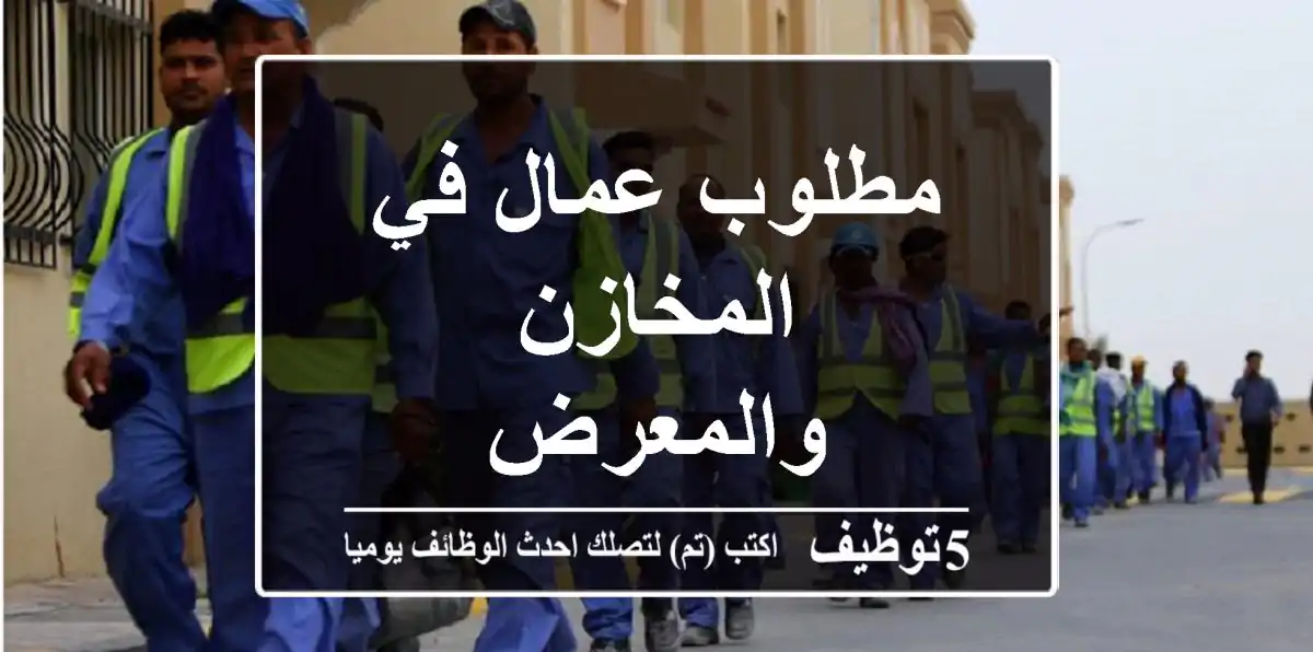 مطلوب عمال في المخازن والمعرض