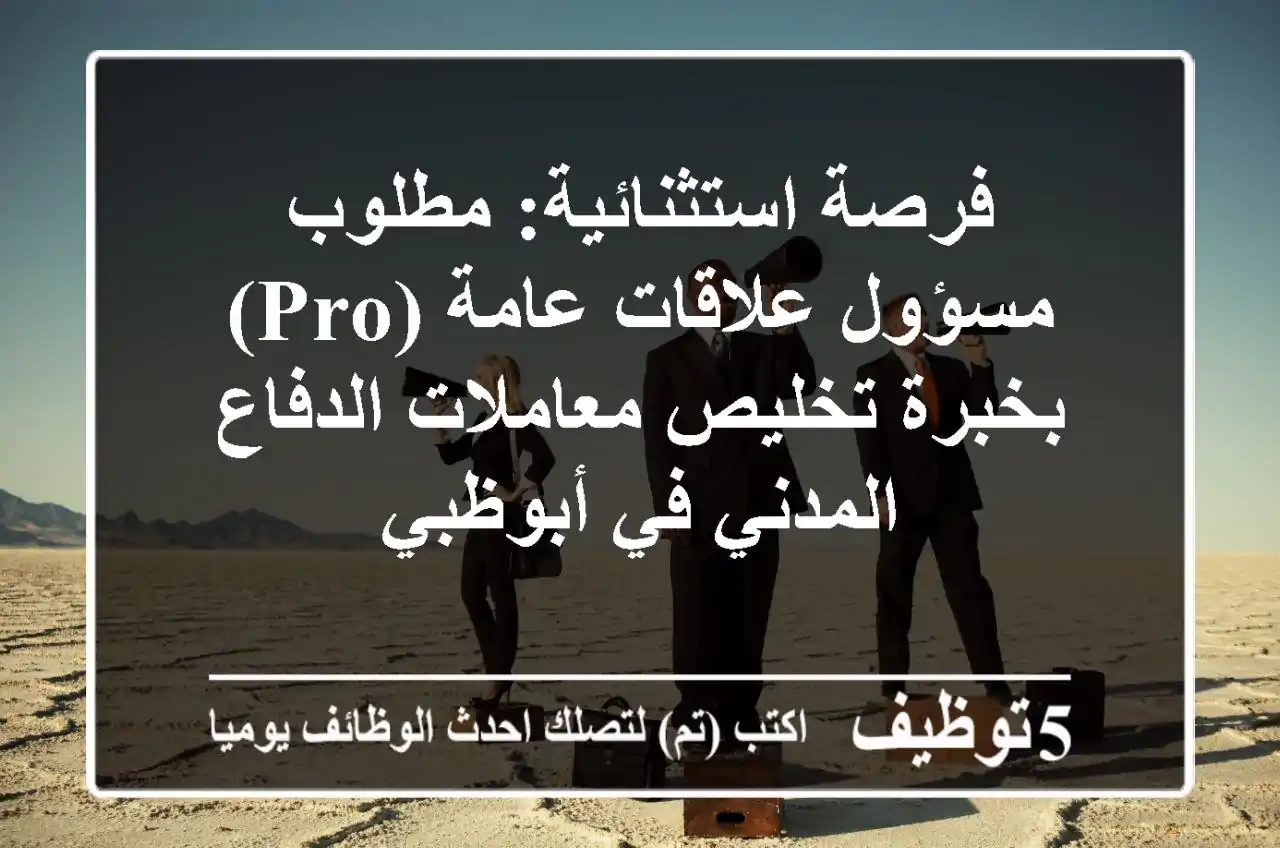فرصة استثنائية: مطلوب مسؤول علاقات عامة (PRO) بخبرة تخليص معاملات الدفاع المدني في أبوظبي