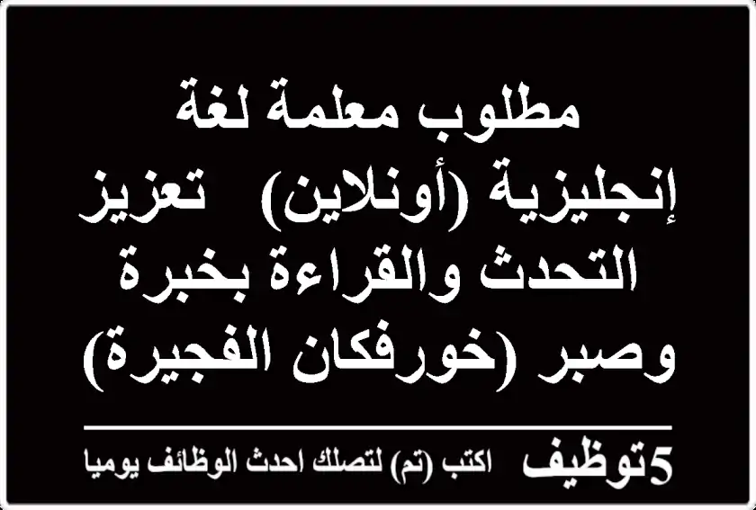 مطلوب معلمة لغة إنجليزية (أونلاين) - تعزيز التحدث والقراءة بخبرة وصبر (خورفكان/الفجيرة)