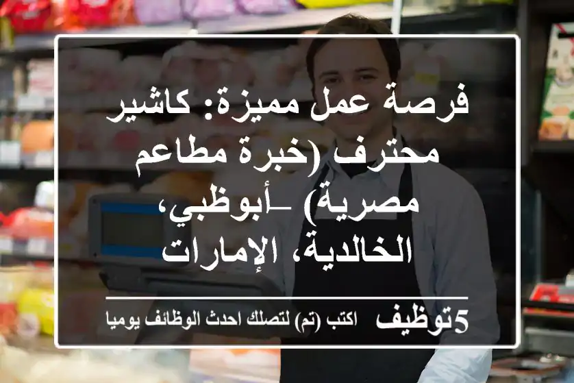 فرصة عمل مميزة: كاشير محترف (خبرة مطاعم مصرية) – أبوظبي، الخالدية، الإمارات
