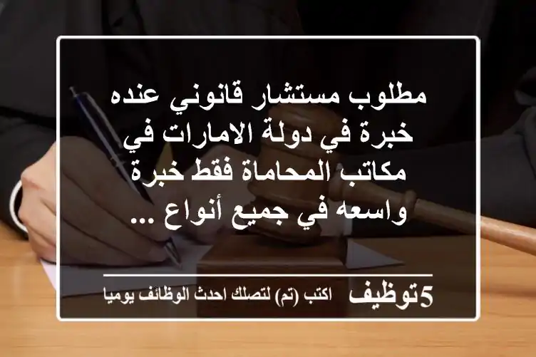 مطلوب مستشار قانوني عنده خبرة في دولة الامارات في مكاتب المحاماة فقط خبرة واسعه في جميع أنواع ...