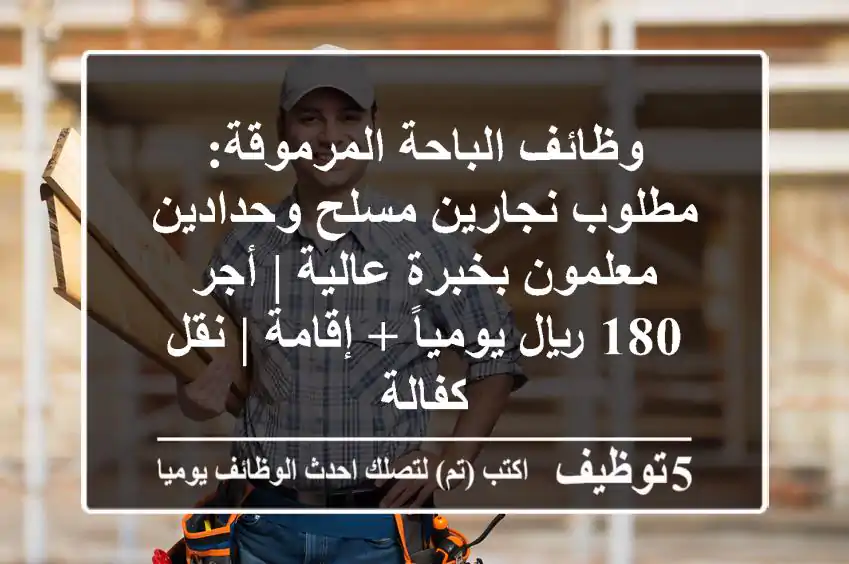 وظائف الباحة المرموقة: مطلوب نجارين مسلح وحدادين معلمون بخبرة عالية | أجر 180 ريال يومياً + إقامة | نقل كفالة