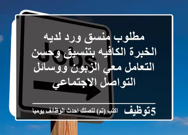 مطلوب منسق ورد لديه الخبرة الكافيه بتنسيق وحسن التعامل معي الزبون ووسائل التواصل الاجتماعي