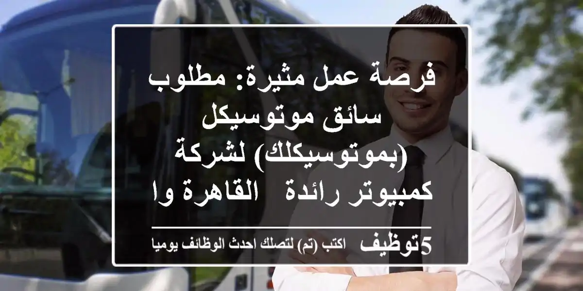 فرصة عمل مثيرة: مطلوب سائق موتوسيكل (بموتوسيكلك) لشركة كمبيوتر رائدة - القاهرة والجيزة