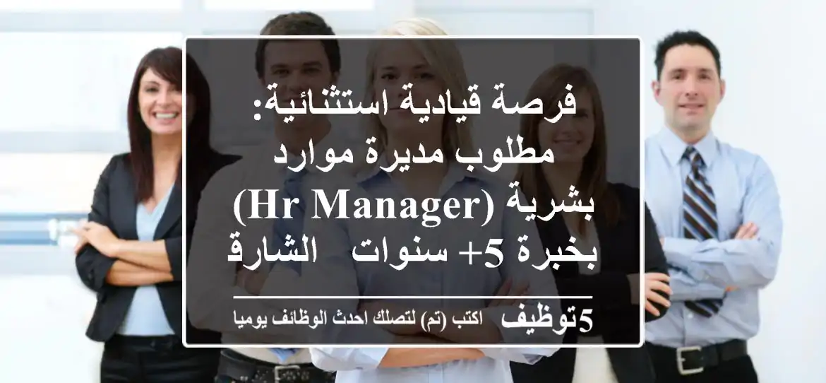 فرصة قيادية استثنائية: مطلوب مديرة موارد بشرية (HR Manager) بخبرة 5+ سنوات - الشارقة
