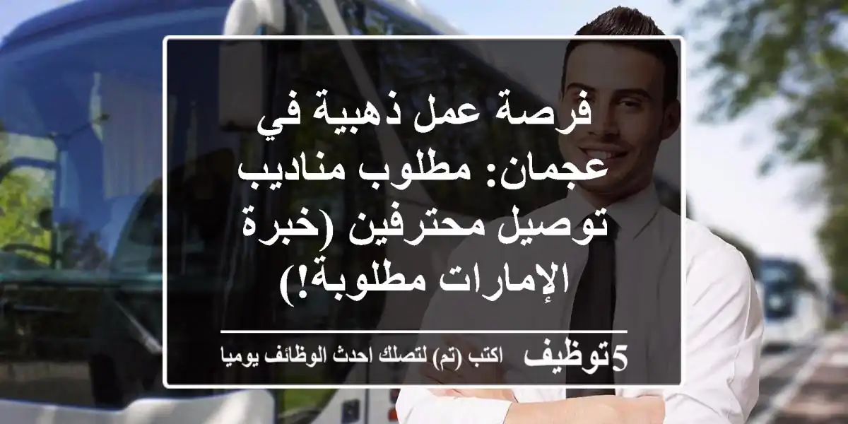 فرصة عمل ذهبية في عجمان: مطلوب مناديب توصيل محترفين (خبرة الإمارات مطلوبة!)