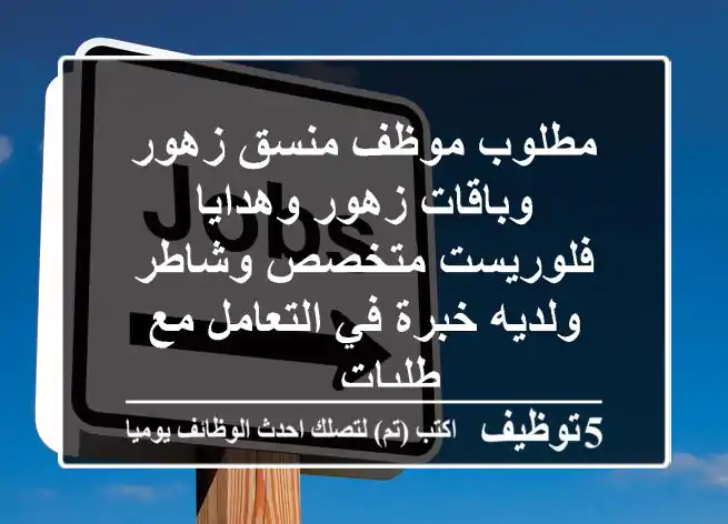 مطلوب موظف منسق زهور وباقات زهور وهدايا - فلوريست متخصص وشاطر ولديه خبرة في التعامل مع طلبات ...