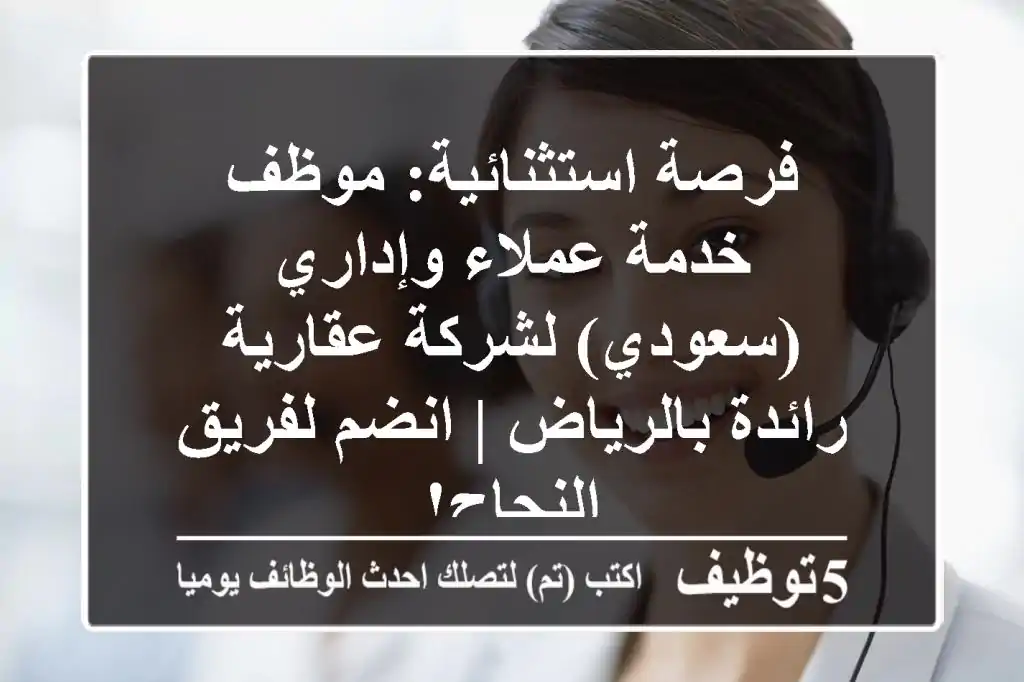 فرصة استثنائية: موظف خدمة عملاء وإداري (سعودي) لشركة عقارية رائدة بالرياض | انضم لفريق النجاح!