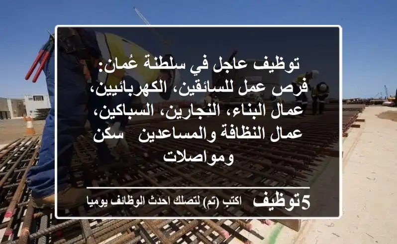 توظيف عاجل في سلطنة عُمان: فرص عمل للسائقين، الكهربائيين، عمال البناء، النجارين، السباكين، عمال النظافة والمساعدين - سكن ومواصلات