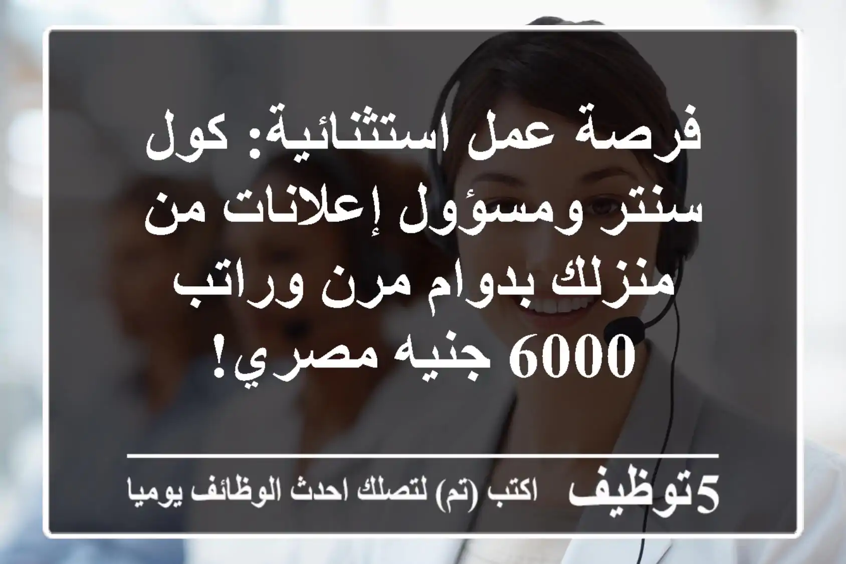 فرصة عمل استثنائية: كول سنتر ومسؤول إعلانات من منزلك بدوام مرن وراتب 6000 جنيه مصري!