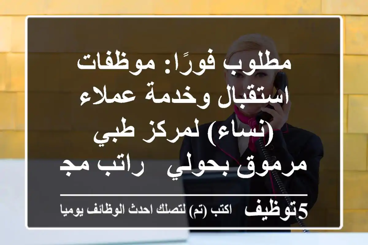 مطلوب فورًا: موظفات استقبال وخدمة عملاء (نساء) لمركز طبي مرموق بحولي - راتب مجزٍ ومزايا!