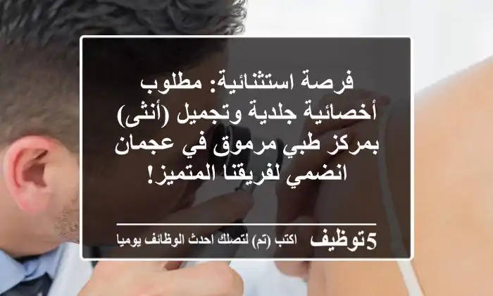 فرصة استثنائية: مطلوب أخصائية جلدية وتجميل (أنثى) بمركز طبي مرموق في عجمان - انضمي لفريقنا المتميز!
